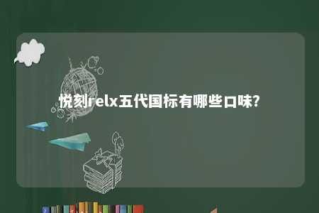 悦刻relx五代国标有哪些口味	？ 